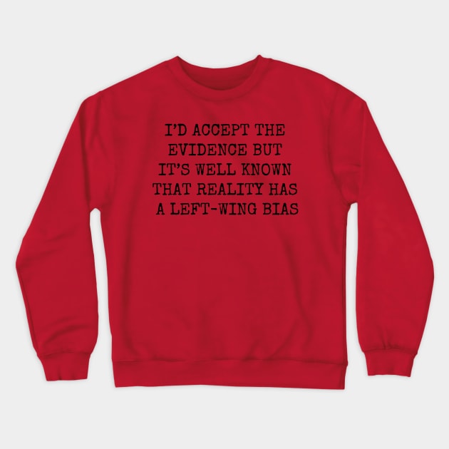 I'D ACCEPT THE EVIDENCE BUT IT'S WELL KNOW THAT REALITY HAS A LEFT WING BIAS Crewneck Sweatshirt by wanungara